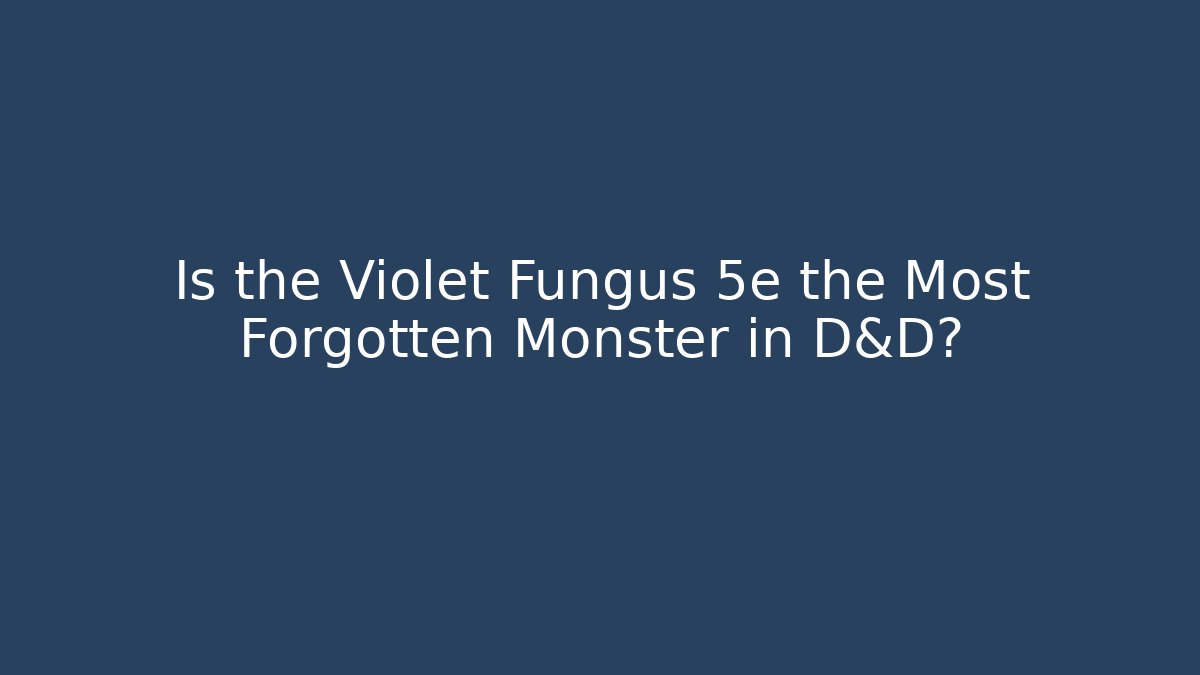 Is the Violet Fungus 5e the Most Forgotten Monster in D&D?