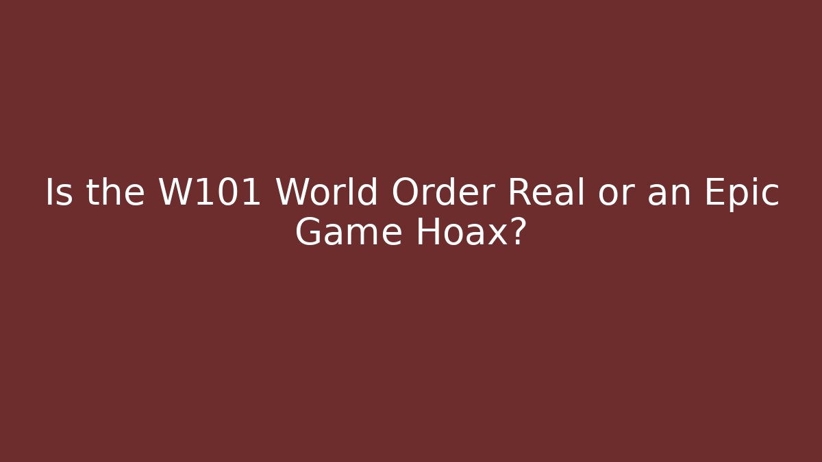 Is the W101 World Order Real or an Epic Game Hoax?
