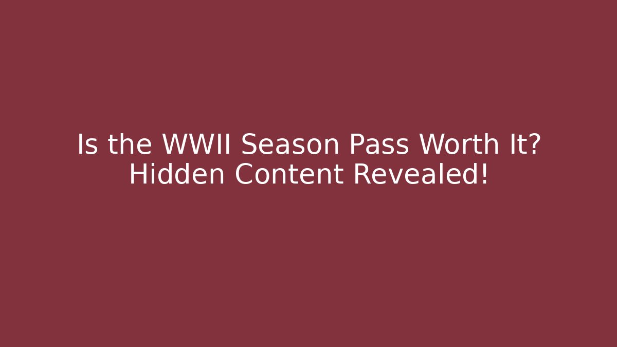 Is the WWII Season Pass Worth It? Hidden Content Revealed!