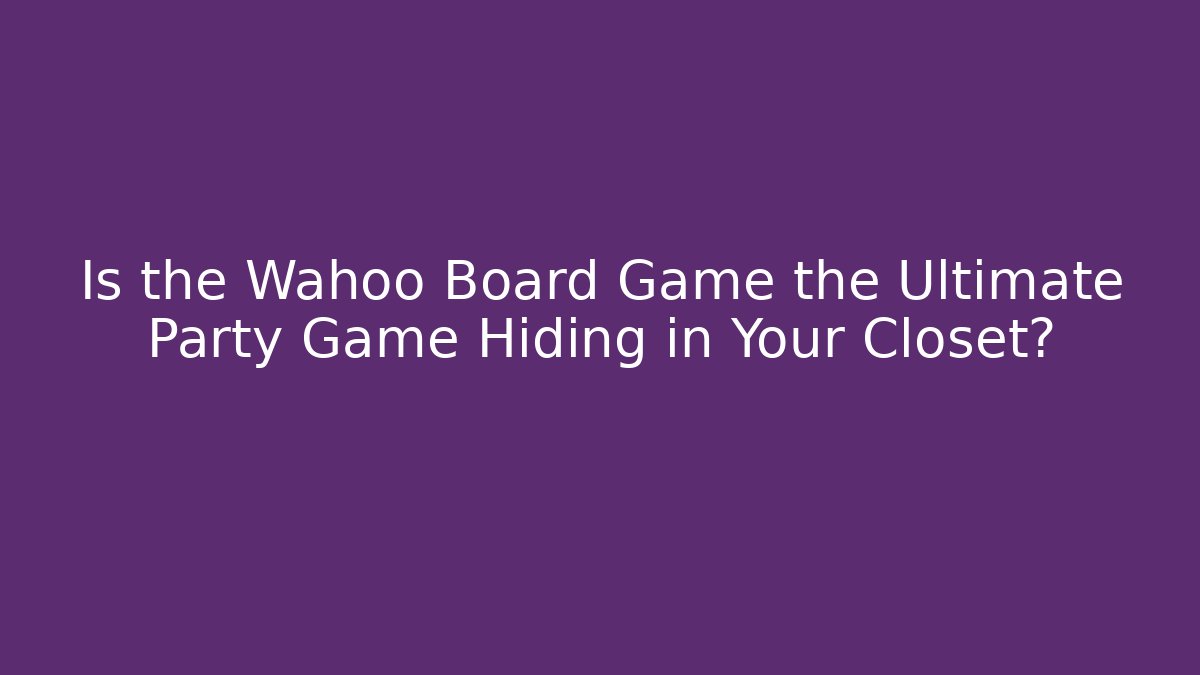 Is the Wahoo Board Game the Ultimate Party Game Hiding in Your Closet?