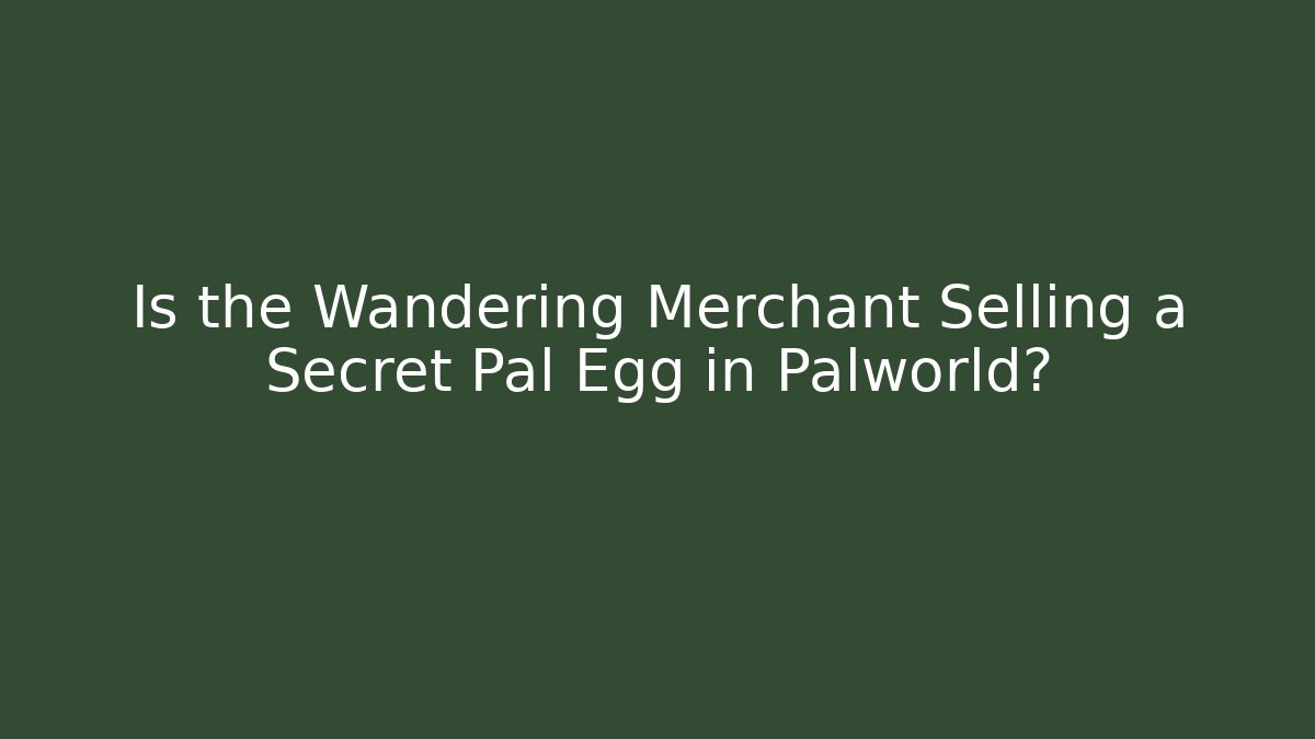 Is the Wandering Merchant Selling a Secret Pal Egg in Palworld?