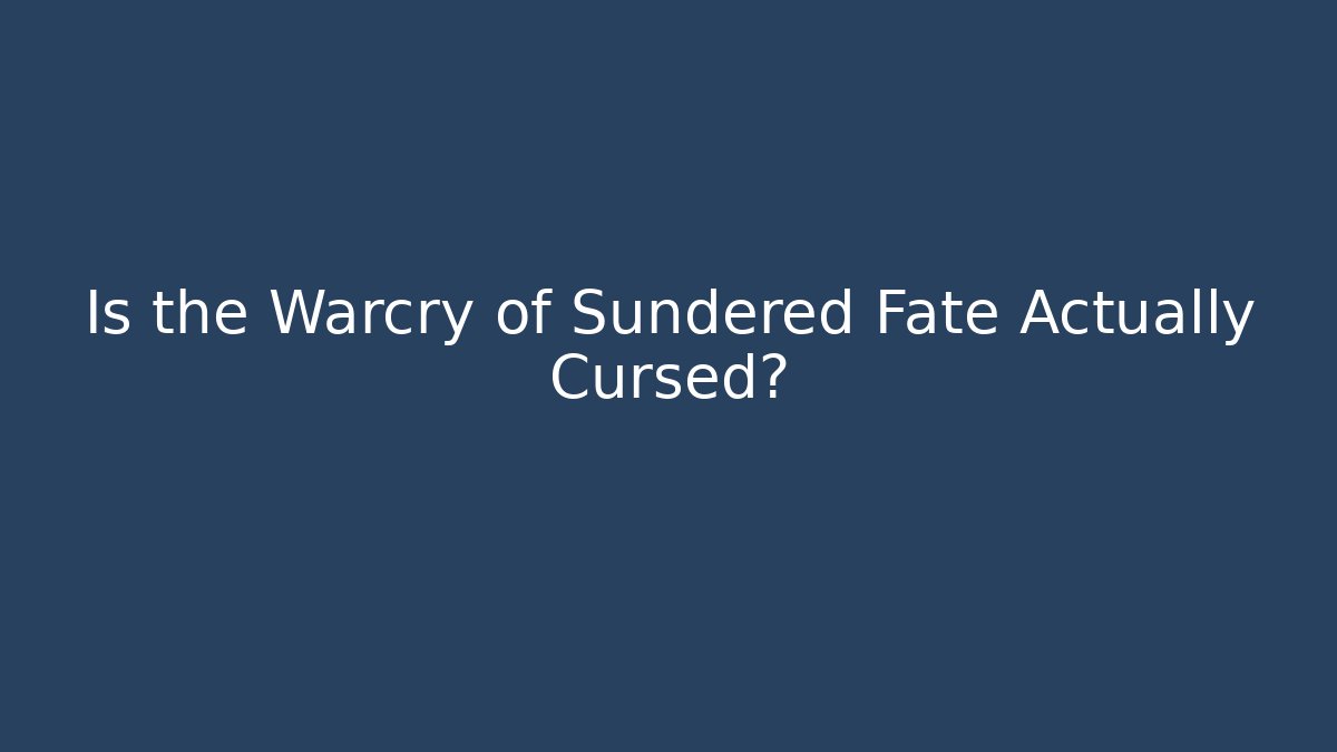 Is the Warcry of Sundered Fate Actually Cursed?