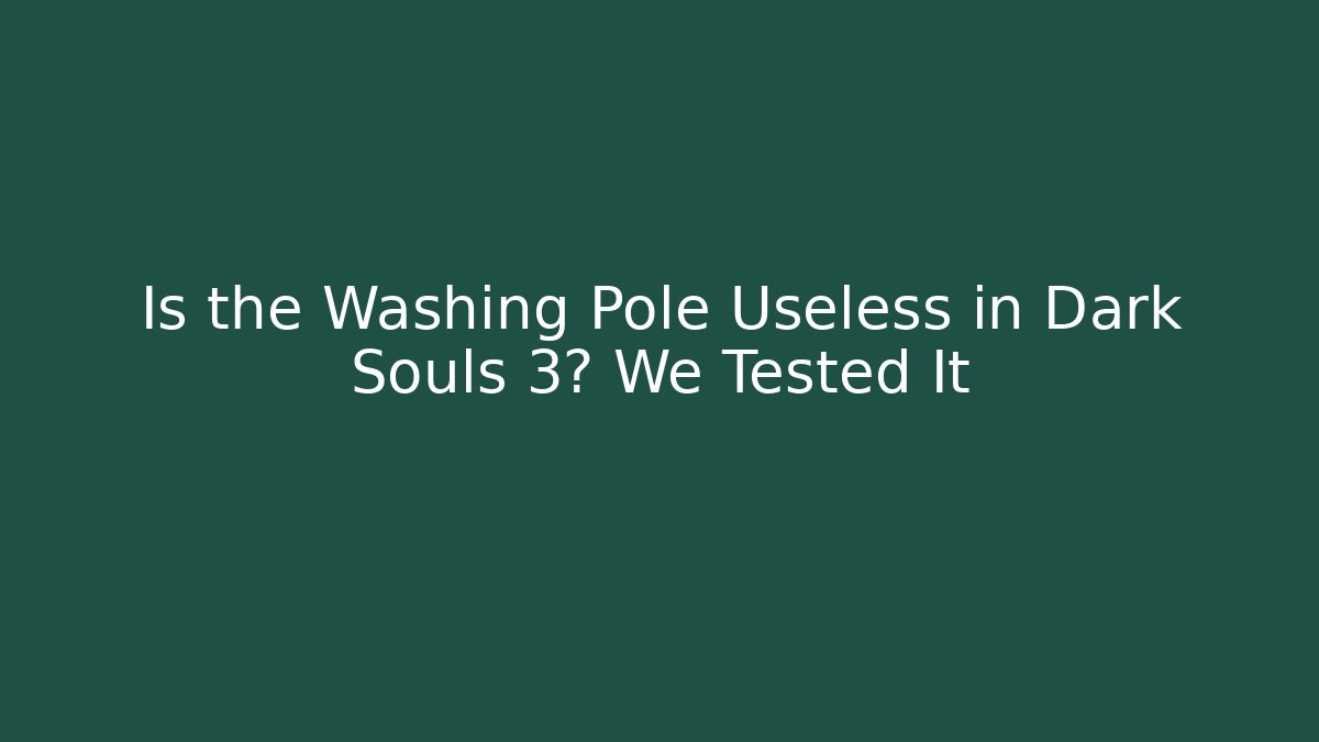 Is the Washing Pole Useless in Dark Souls 3? We Tested It