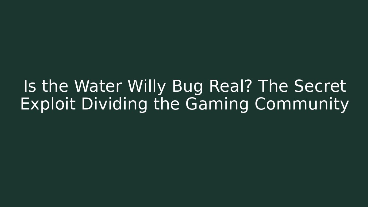 Is the Water Willy Bug Real? The Secret Exploit Dividing the Gaming Community
