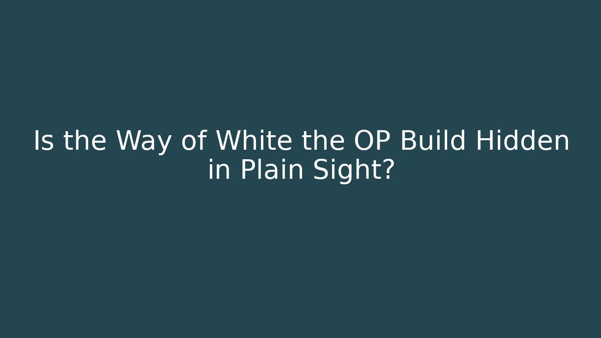 Is the Way of White the OP Build Hidden in Plain Sight?