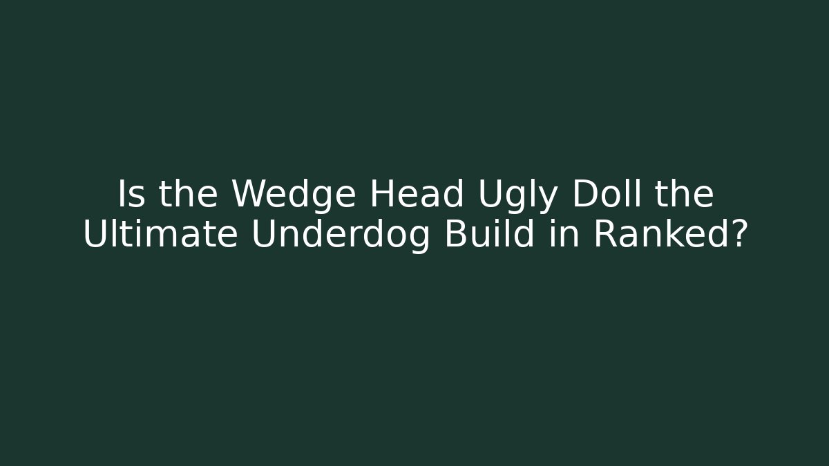 Is the Wedge Head Ugly Doll the Ultimate Underdog Build in Ranked?