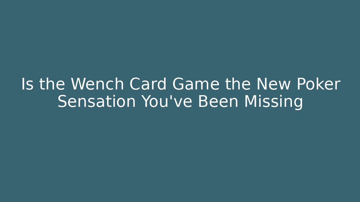 Is the Wench Card Game the New Poker Sensation You've Been Missing