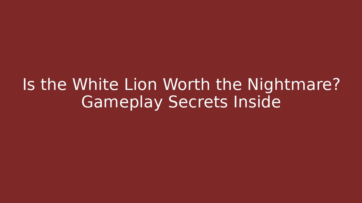 Is the White Lion Worth the Nightmare? Gameplay Secrets Inside