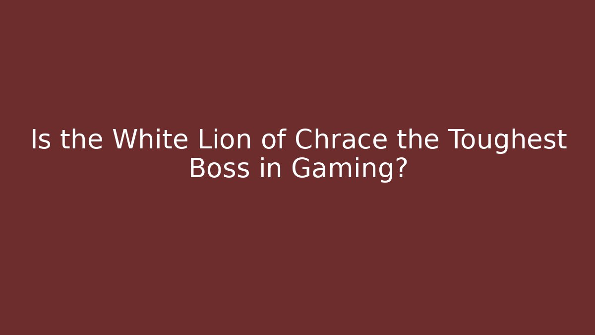 Is the White Lion of Chrace the Toughest Boss in Gaming?