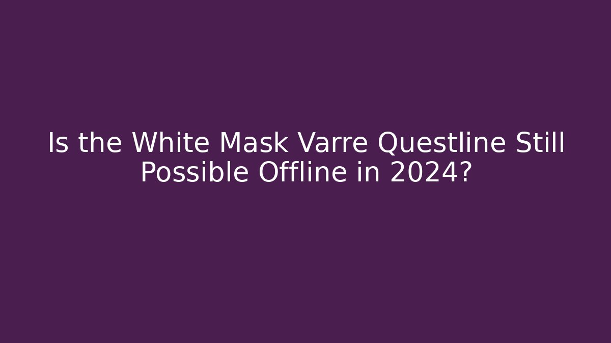 Is the White Mask Varre Questline Still Possible Offline in 2024?