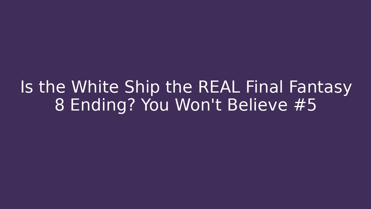 Is the White Ship the REAL Final Fantasy 8 Ending? You Won't Believe #5