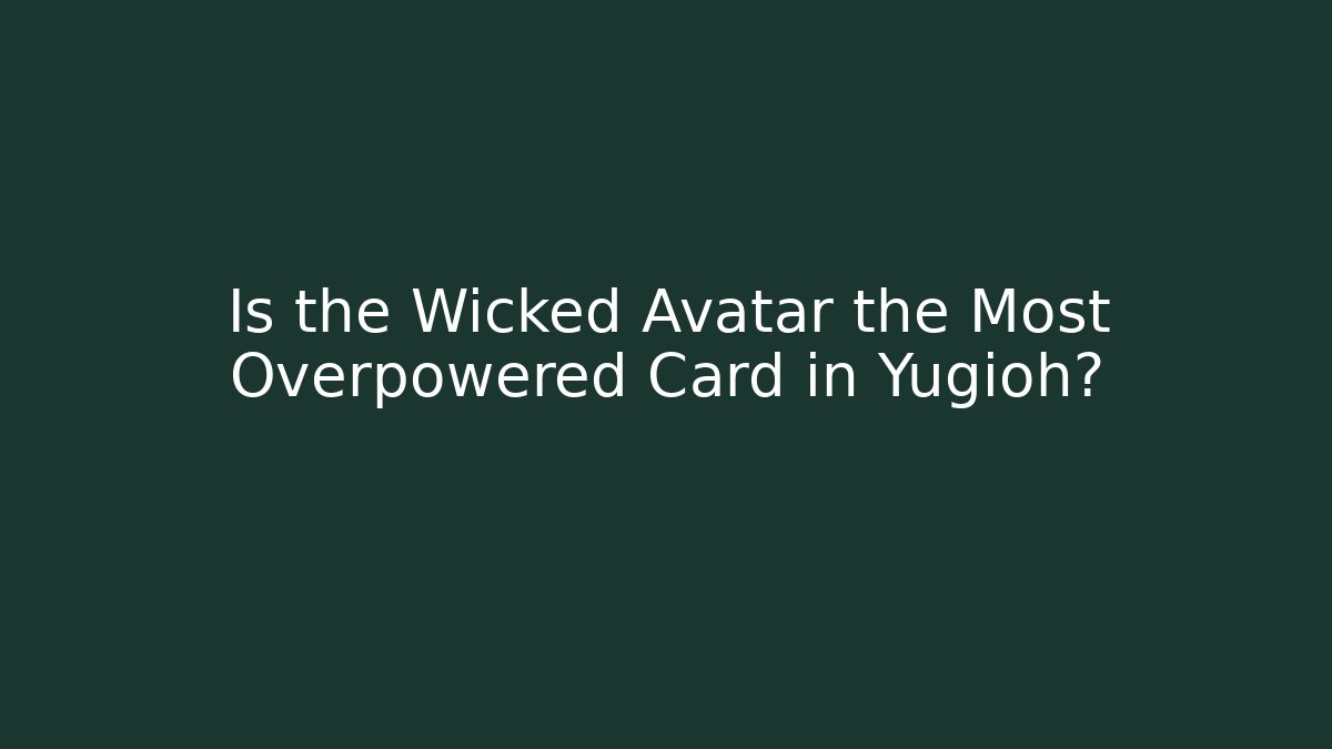 Is the Wicked Avatar the Most Overpowered Card in Yugioh?