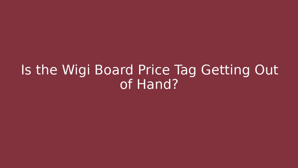 Is the Wigi Board Price Tag Getting Out of Hand?