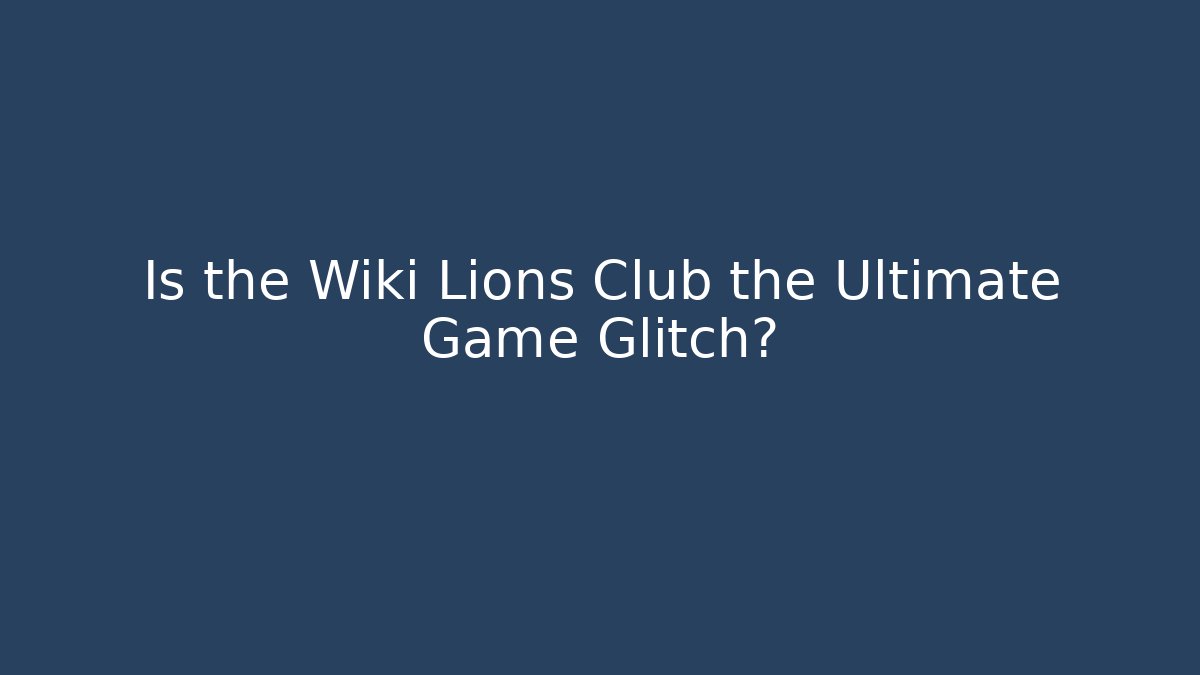 Is the Wiki Lions Club the Ultimate Game Glitch?