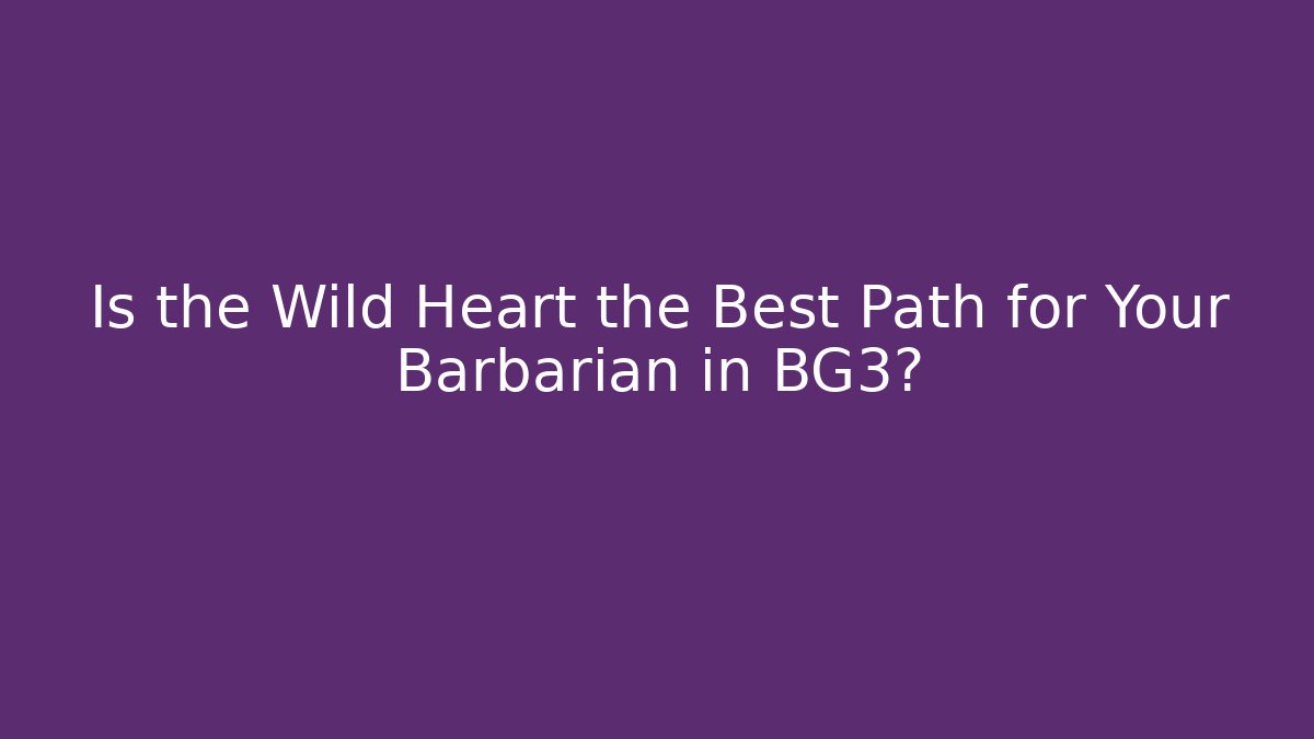 Is the Wild Heart the Best Path for Your Barbarian in BG3?