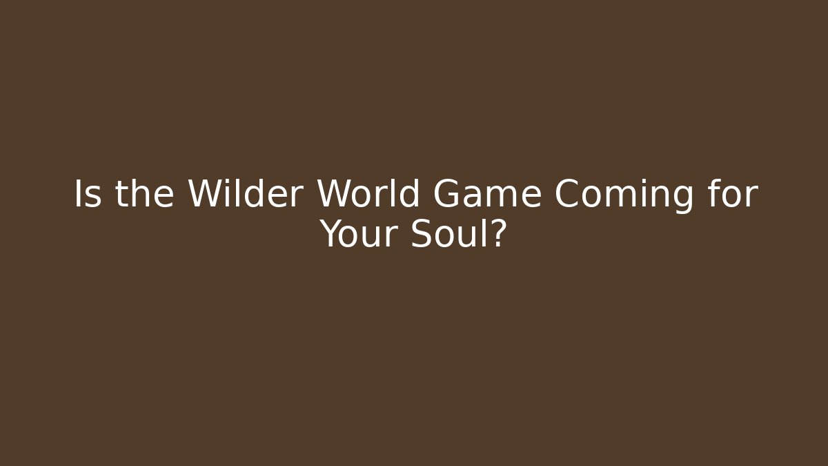 Is the Wilder World Game Coming for Your Soul?