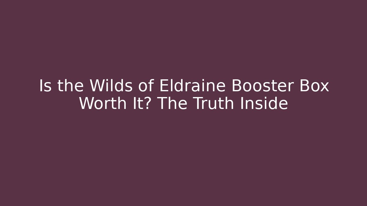 Is the Wilds of Eldraine Booster Box Worth It? The Truth Inside