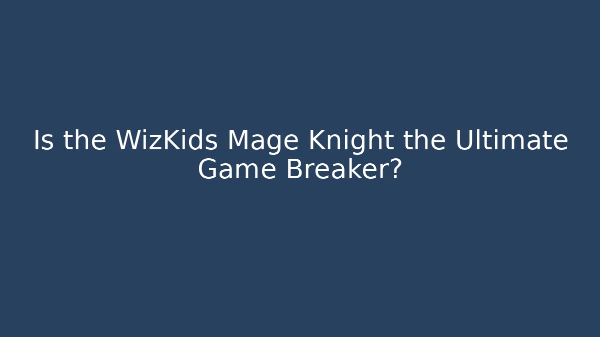 Is the WizKids Mage Knight the Ultimate Game Breaker?