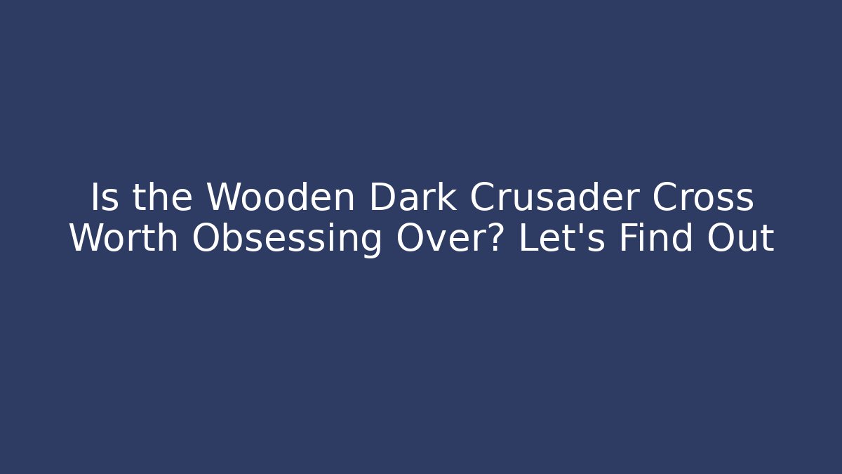 Is the Wooden Dark Crusader Cross Worth Obsessing Over? Let's Find Out