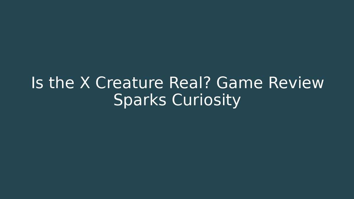 Is the X Creature Real? Game Review Sparks Curiosity