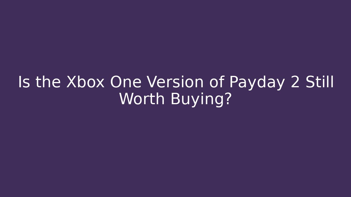 Is the Xbox One Version of Payday 2 Still Worth Buying?