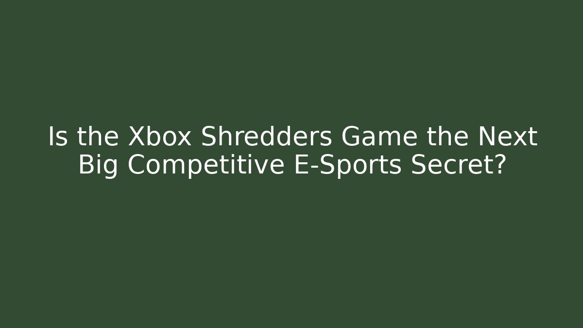 Is the Xbox Shredders Game the Next Big Competitive E-Sports Secret?