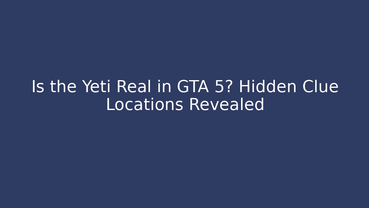 Is the Yeti Real in GTA 5? Hidden Clue Locations Revealed