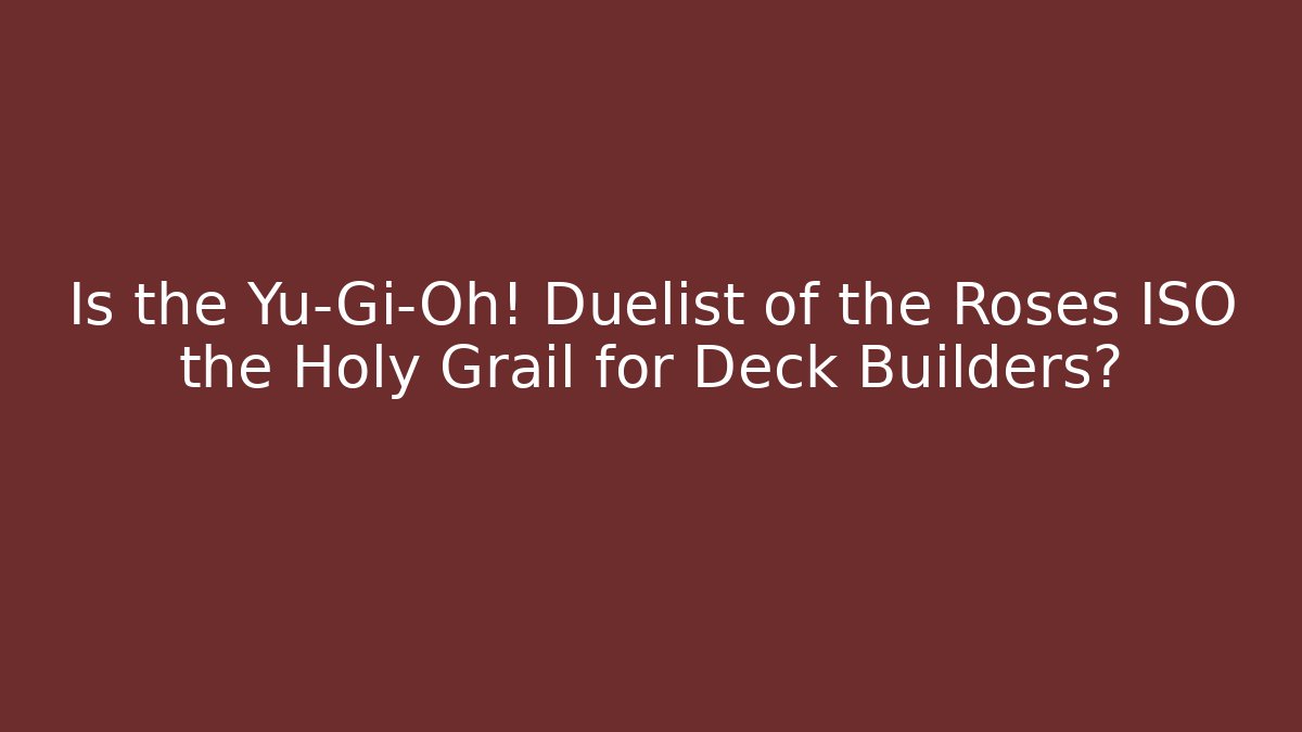 Is the Yu-Gi-Oh! Duelist of the Roses ISO the Holy Grail for Deck Builders?