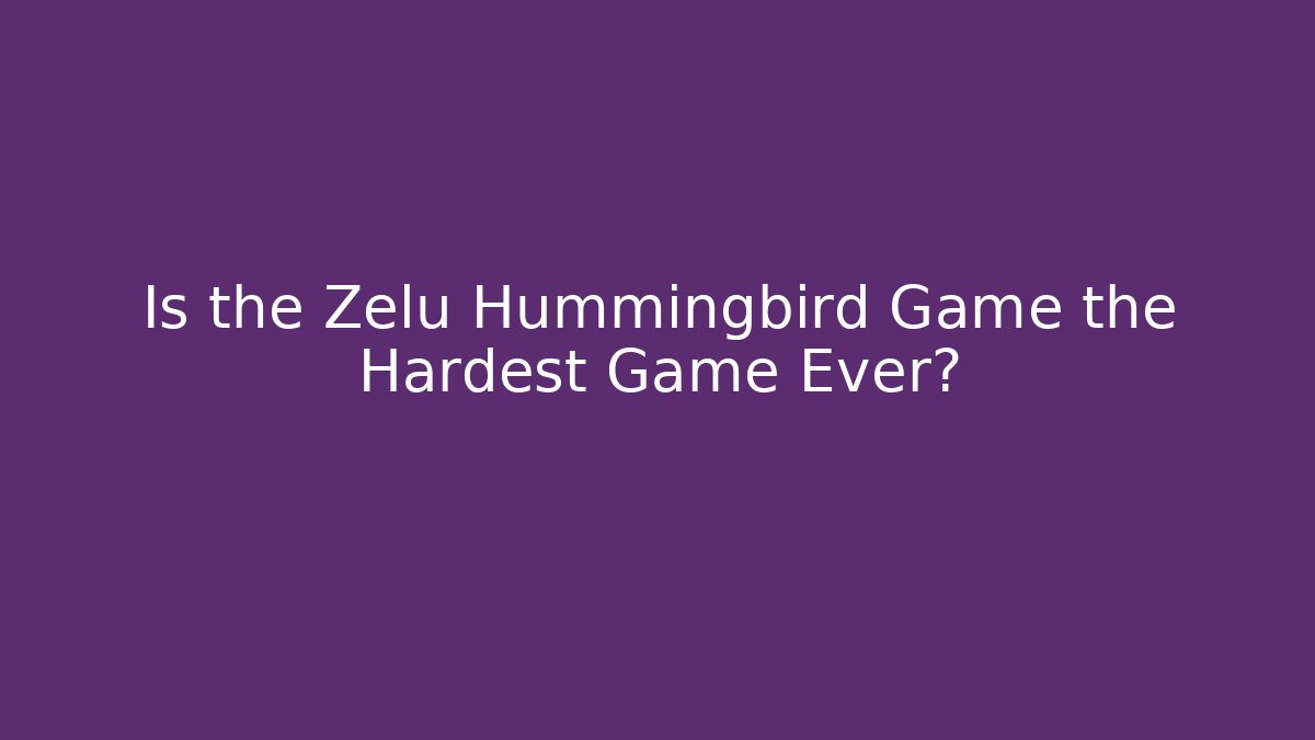 Is the Zelu Hummingbird Game the Hardest Game Ever?