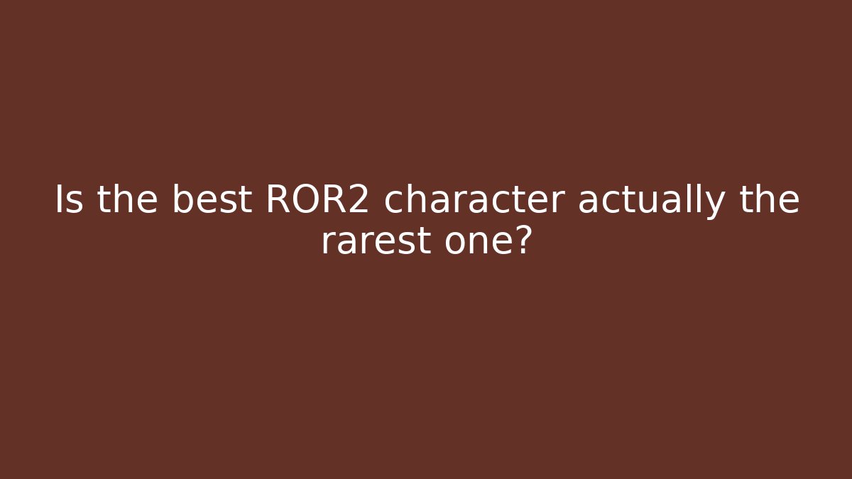 Is the best ROR2 character actually the rarest one?