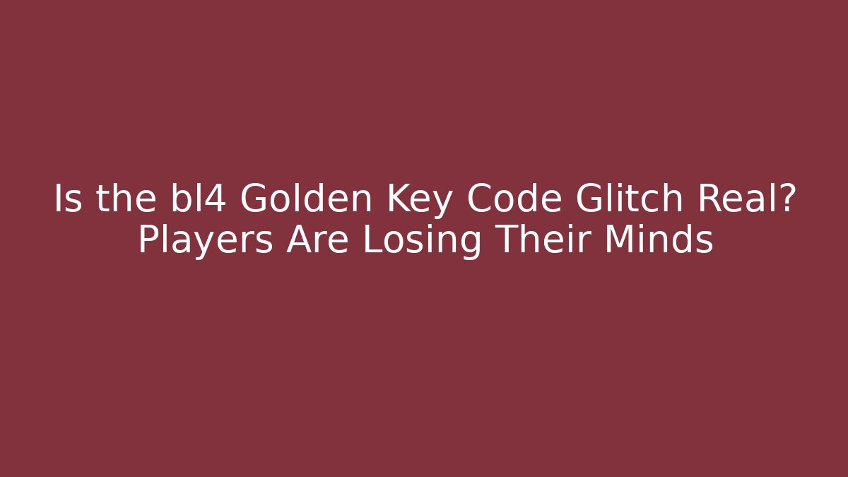 Is the bl4 Golden Key Code Glitch Real? Players Are Losing Their Minds