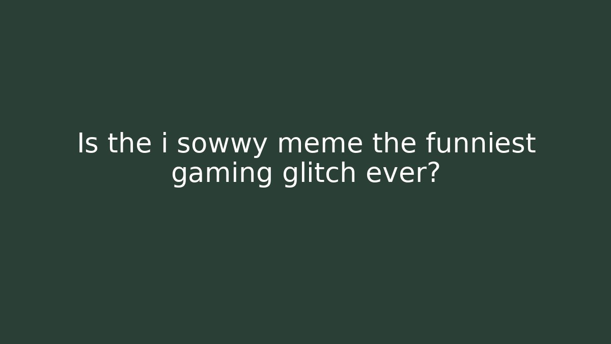 Is the i sowwy meme the funniest gaming glitch ever?