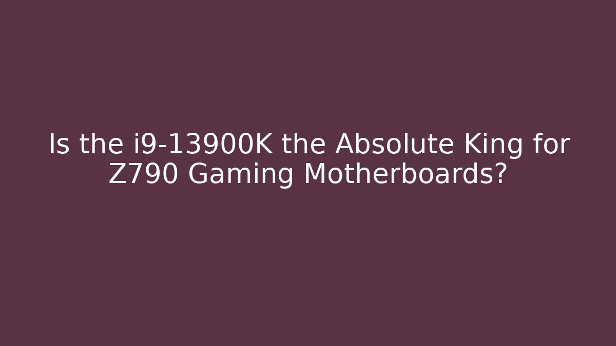 Is the i9-13900K the Absolute King for Z790 Gaming Motherboards?