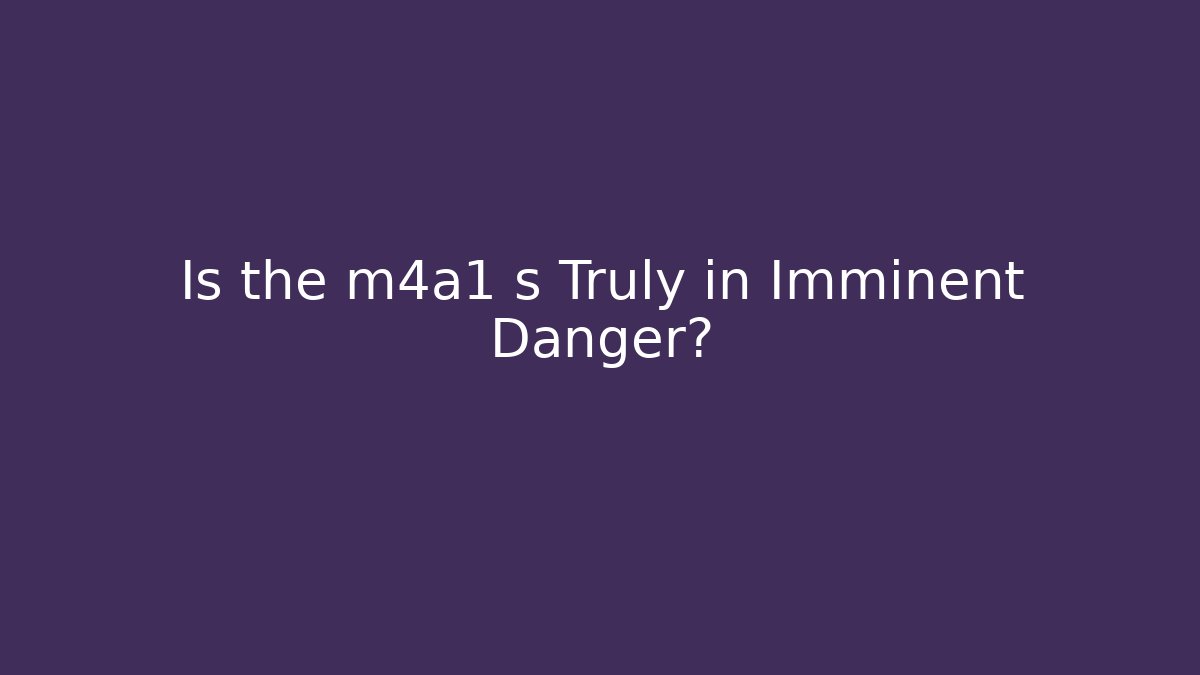 Is the m4a1 s Truly in Imminent Danger?