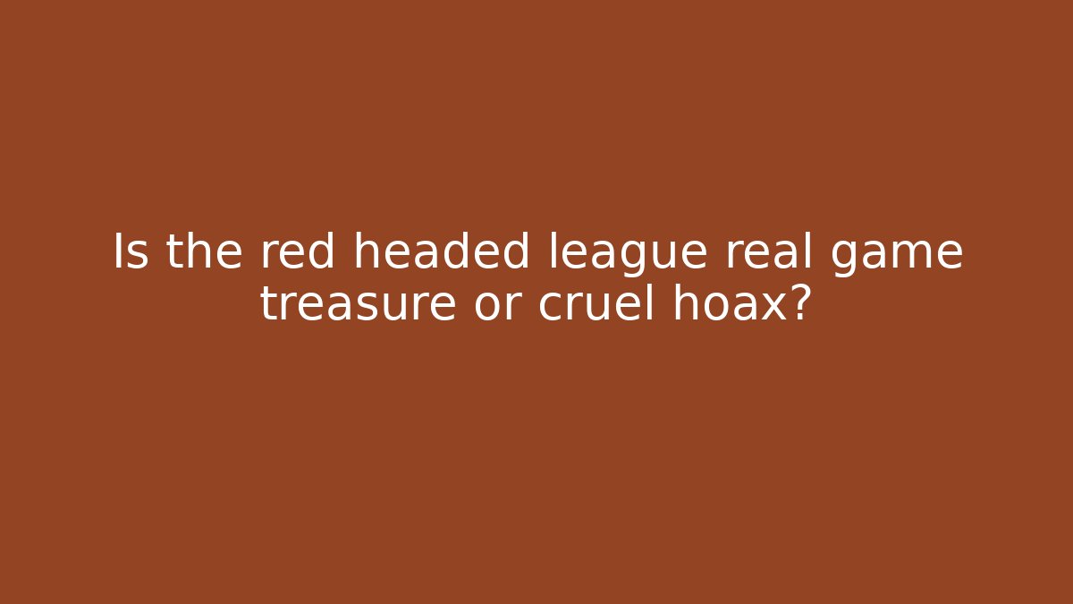 Is the red headed league real game treasure or cruel hoax?