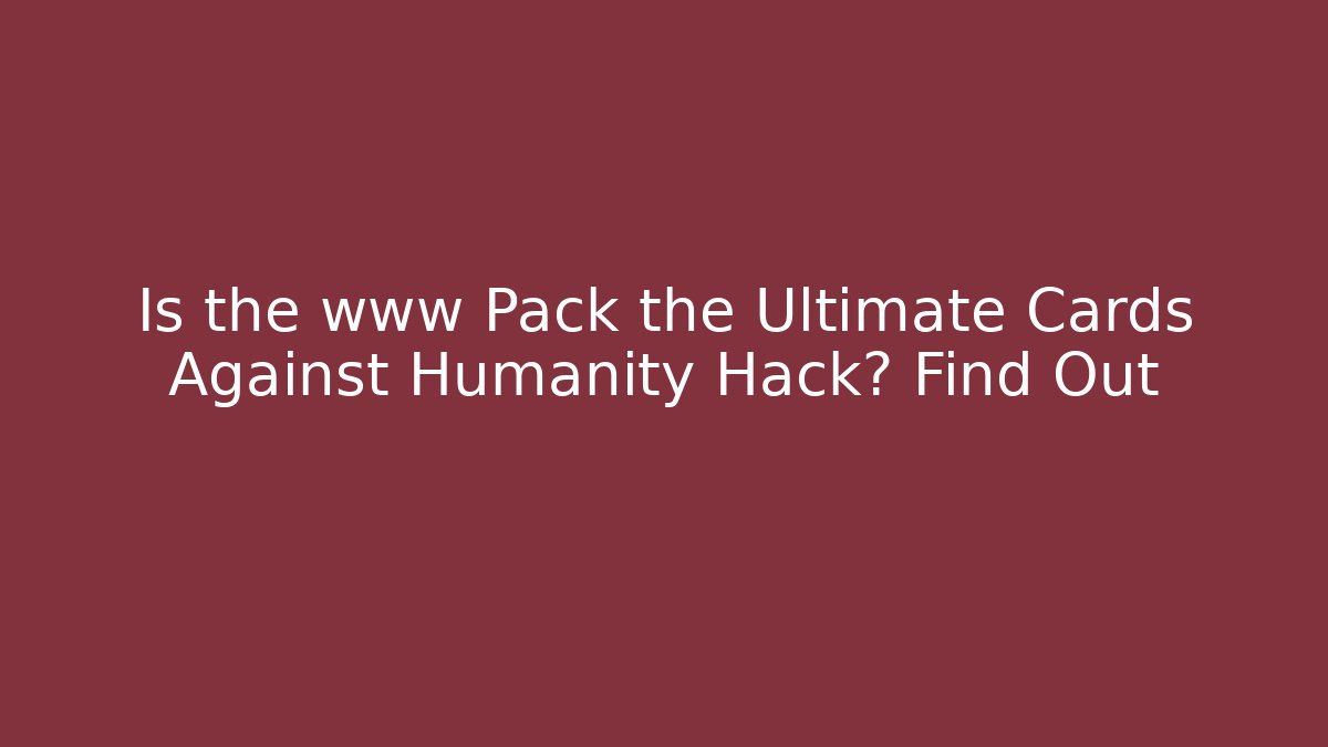 Is the www Pack the Ultimate Cards Against Humanity Hack? Find Out