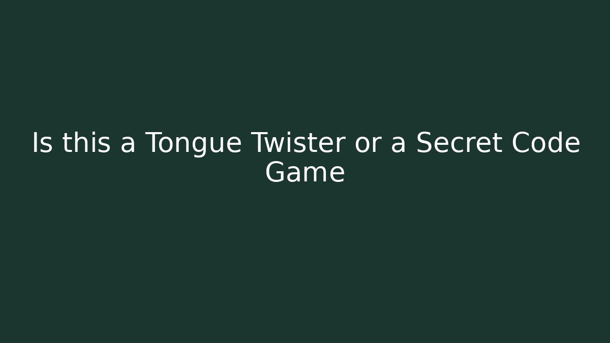 Is this a Tongue Twister or a Secret Code Game