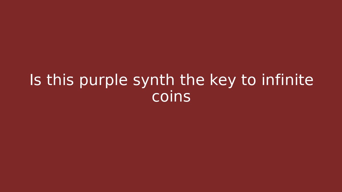 Is this purple synth the key to infinite coins - Create More Assets