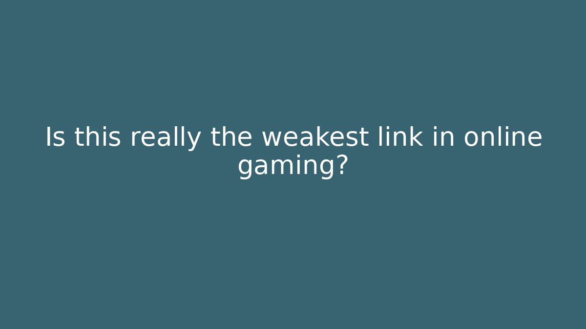 Is this really the weakest link in online gaming?