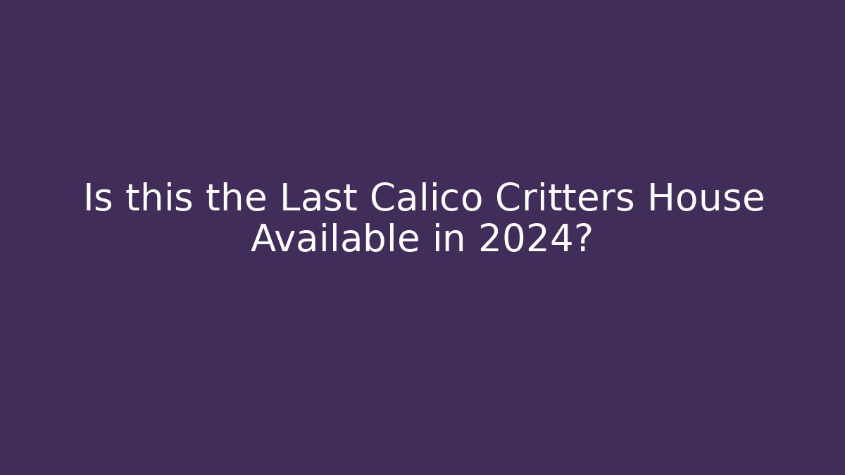 Is this the Last Calico Critters House Available in 2024?