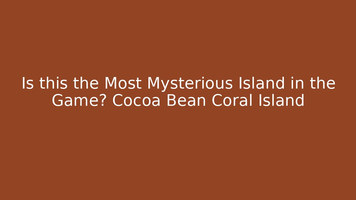 Is this the Most Mysterious Island in the Game? Cocoa Bean Coral Island