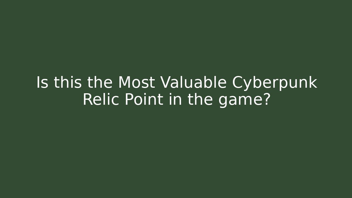 Is this the Most Valuable Cyberpunk Relic Point in the game?