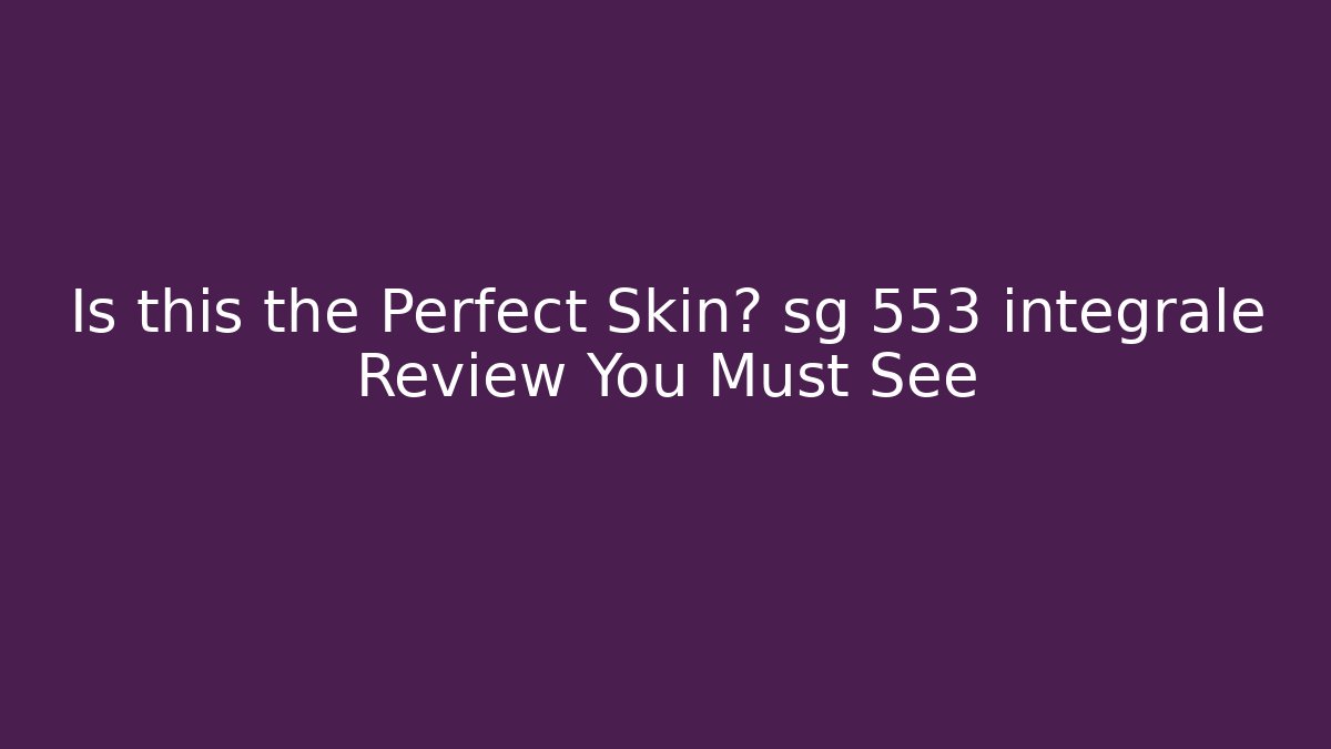 Is this the Perfect Skin? sg 553 integrale Review You Must See