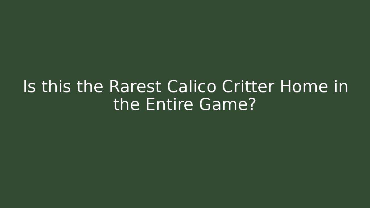 Is this the Rarest Calico Critter Home in the Entire Game?