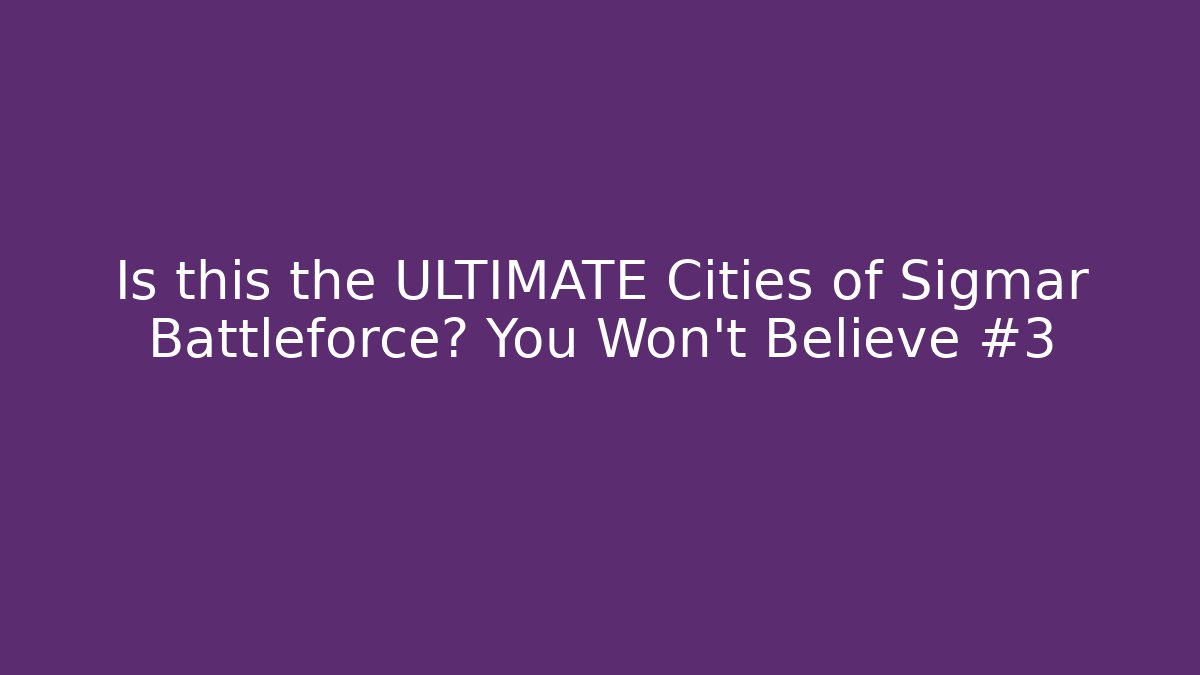 Is this the ULTIMATE Cities of Sigmar Battleforce? You Won't Believe #3