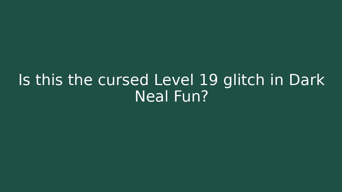 Is this the cursed Level 19 glitch in Dark Neal Fun?