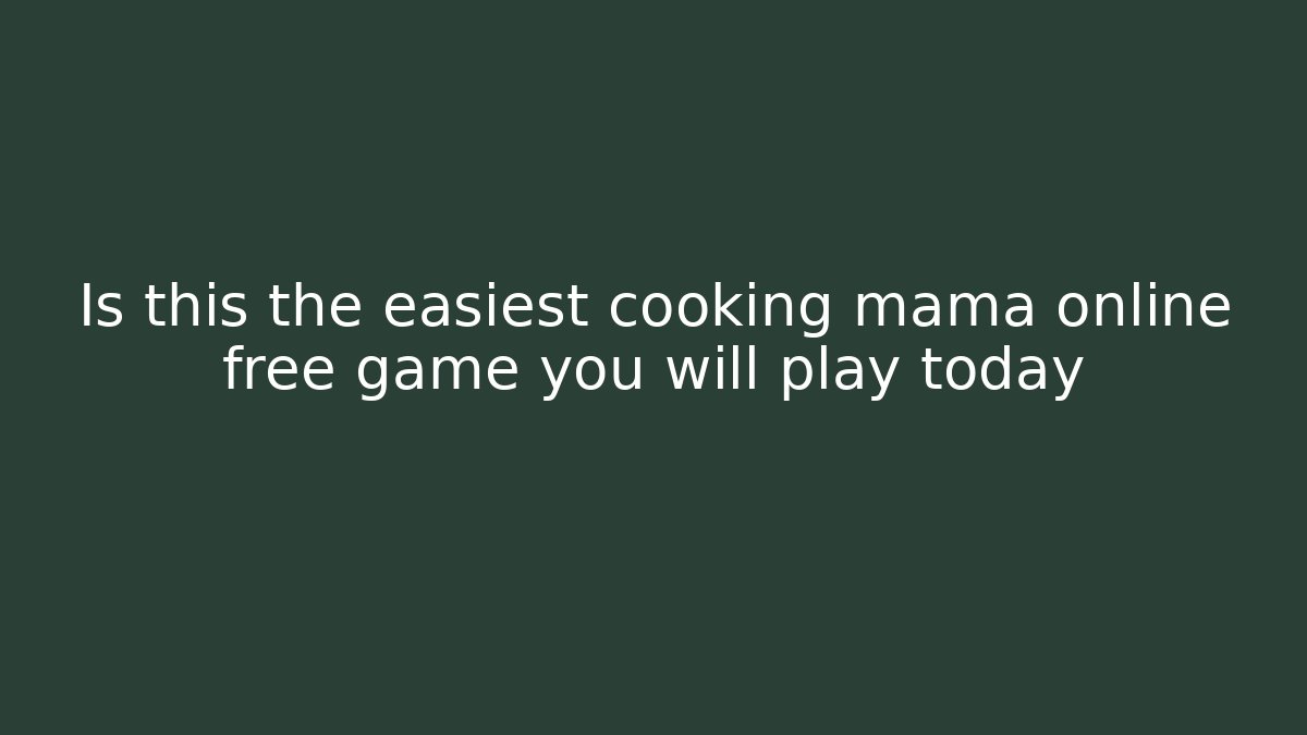 Is this the easiest cooking mama online free game you will play today