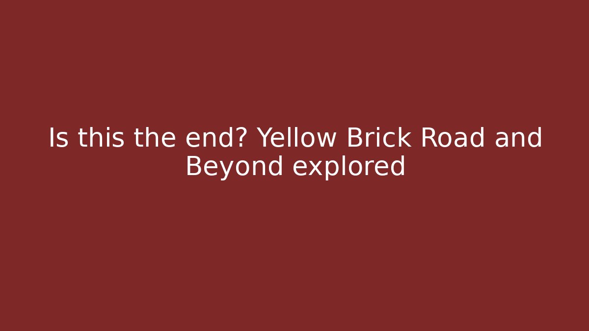 Is this the end? Yellow Brick Road and Beyond explored - Create More Assets