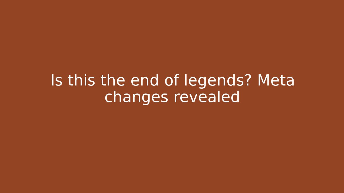Is this the end of legends? Meta changes revealed