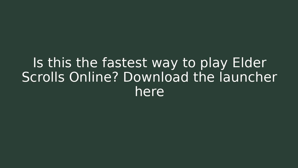 Is this the fastest way to play Elder Scrolls Online? Download the launcher here